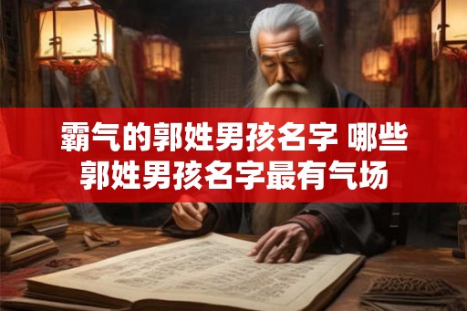 霸气的郭姓男孩名字 哪些郭姓男孩名字最有气场