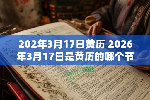 202年3月17日黄历 2026年3月17日是黄历的哪个节气
