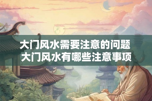 大门风水需要注意的问题 大门风水有哪些注意事项