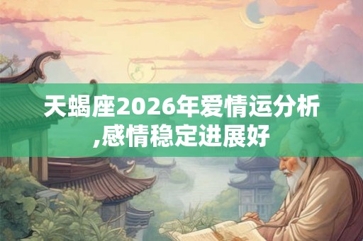 天蝎座2026年爱情运分析,感情稳定进展好 天蝎座2026年爱情运分析,感情稳定进展好