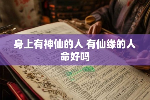 身上有神仙的人 有仙缘的人命好吗 身上有神仙的人 有仙缘的人命好吗
