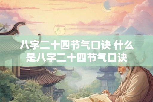 八字二十四节气口诀 什么是八字二十四节气口诀