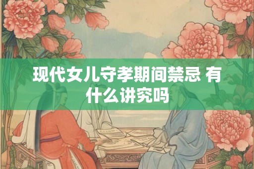 现代女儿守孝期间禁忌 有什么讲究吗