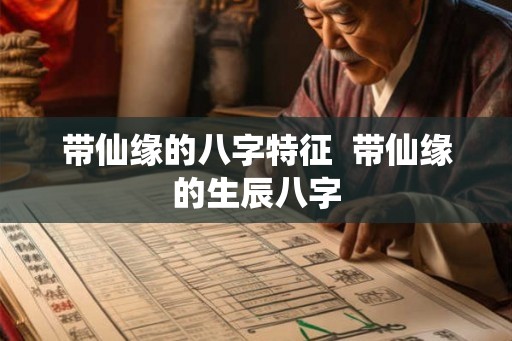 带仙缘的八字特征  带仙缘的生辰八字