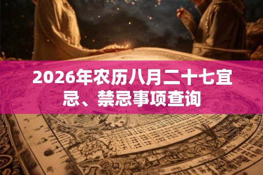 2026年农历八月二十七宜忌、禁忌事项查询