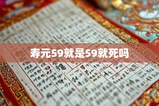 寿元59就是59就死吗