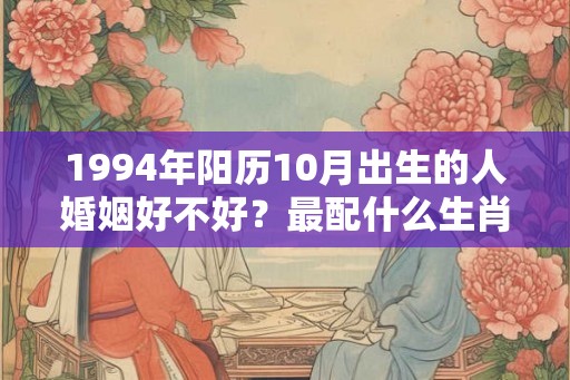 1994年阳历10月出生的人婚姻好不好？最配什么生肖？