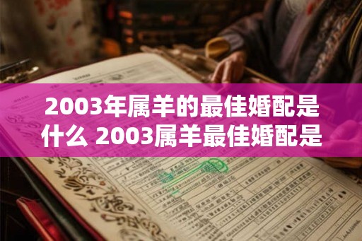 2003年属羊的最佳婚配是什么 2003属羊最佳婚配是什么