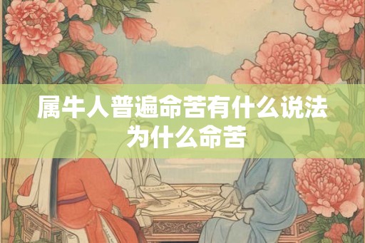 属牛人普遍命苦有什么说法 为什么命苦 属牛人普遍命苦有什么说法 为什么命苦