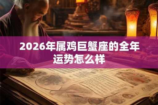2026年属鸡巨蟹座的全年运势怎么样