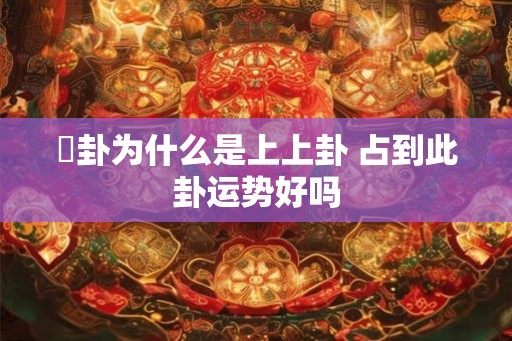 夬卦为什么是上上卦 占到此卦运势好吗