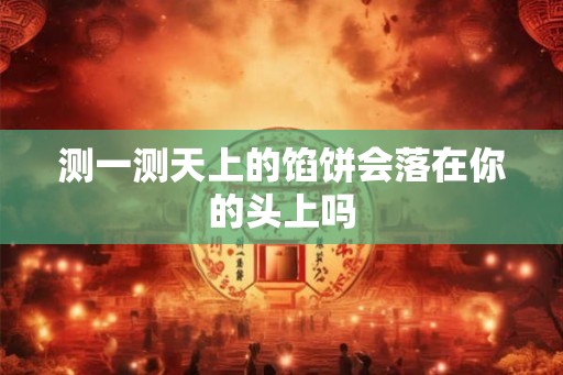 测一测天上的馅饼会落在你的头上吗