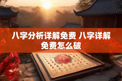 八字分析详解免费 八字详解免费怎么破