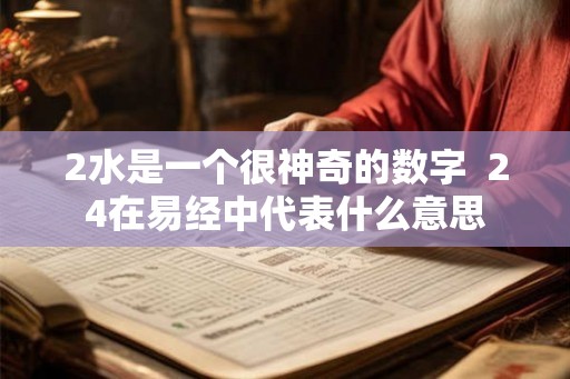 2水是一个很神奇的数字 24在易经中代表什么意思 2水是一个很神奇的数字 24在易经中代表什么意思