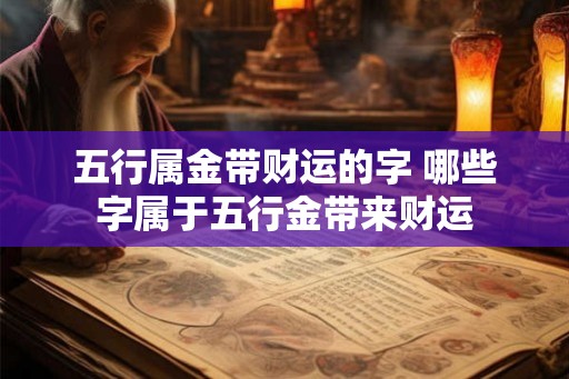 五行属金带财运的字 哪些字属于五行金带来财运 五行属金带财运的字 哪些字属于五行金带来财运