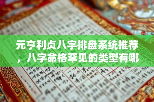 元亨利贞八字排盘系统推荐,八字命格罕见的类型有哪些? 元亨利贞八字排盘系统推荐,八字命格罕见的类型有哪些?