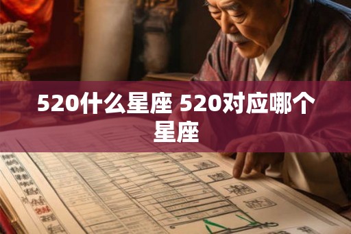 520什么星座 520对应哪个星座 520什么星座 520对应哪个星座