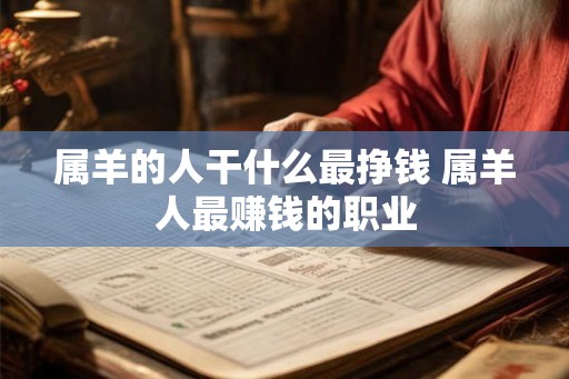 属羊的人干什么最挣钱 属羊人最赚钱的职业