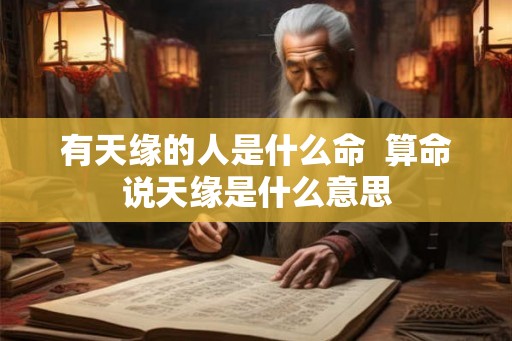 有天缘的人是什么命  算命说天缘是什么意思
