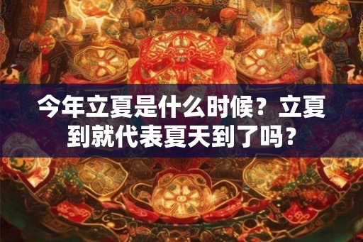 今年立夏是什么时候？立夏到就代表夏天到了吗？