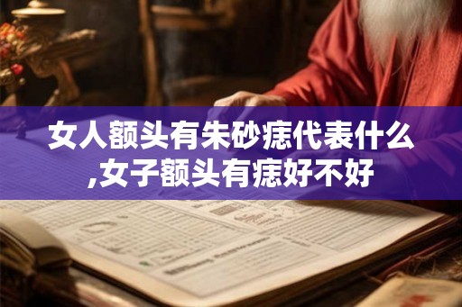 女人额头有朱砂痣代表什么,女子额头有痣好不好