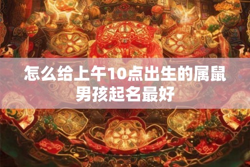 怎么给上午10点出生的属鼠男孩起名最好