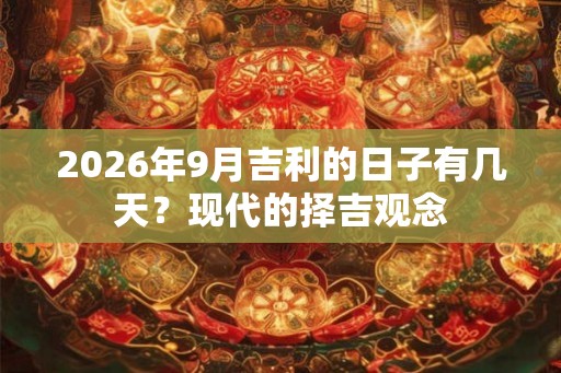 2026年9月吉利的日子有几天？现代的择吉观念
