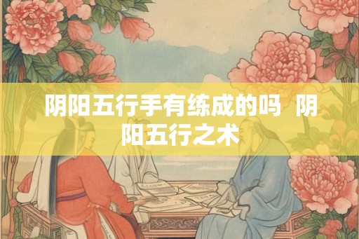 阴阳五行手有练成的吗  阴阳五行之术
