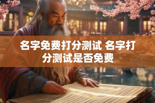 名字免费打分测试 名字打分测试是否免费