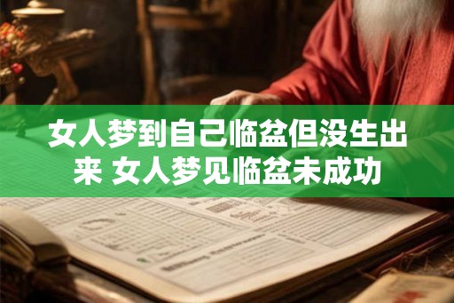 女人梦到自己临盆但没生出来 女人梦见临盆未成功