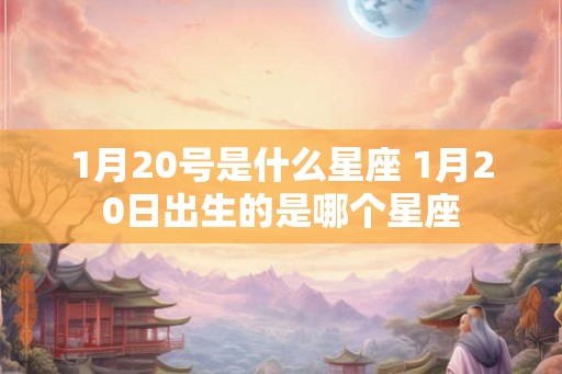 1月20号是什么星座 1月20日出生的是哪个星座