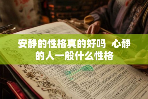 安静的性格真的好吗 心静的人一般什么性格 安静的性格真的好吗 心静的人一般什么性格