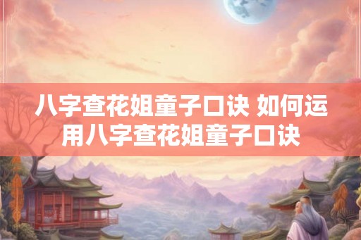 八字查花姐童子口诀 如何运用八字查花姐童子口诀