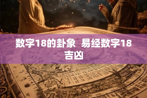 数字18的卦象  易经数字18吉凶