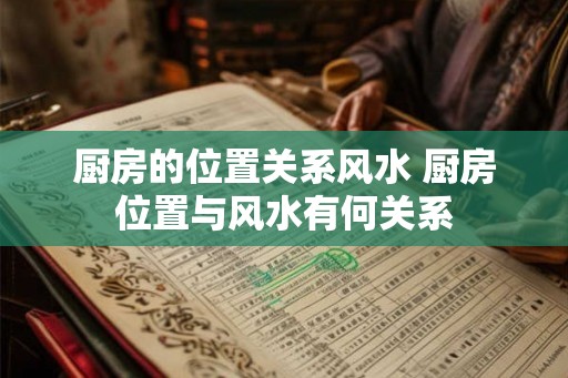 厨房的位置关系风水 厨房位置与风水有何关系