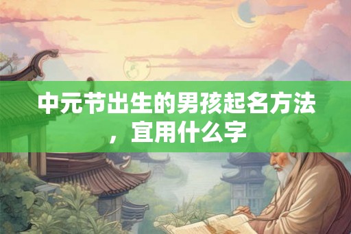 中元节出生的男孩起名方法，宜用什么字