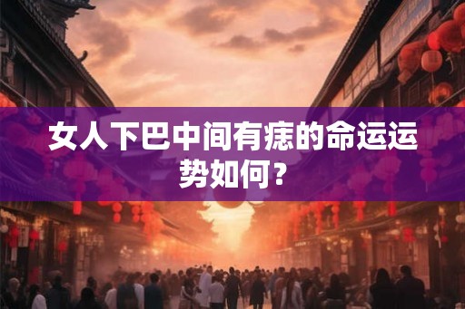 女人下巴中间有痣的命运运势如何？