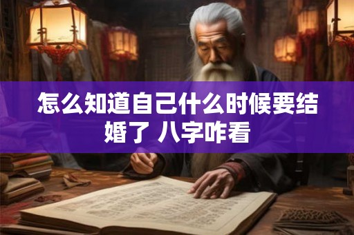 怎么知道自己什么时候要结婚了 八字咋看 怎么知道自己什么时候要结婚了 八字咋看