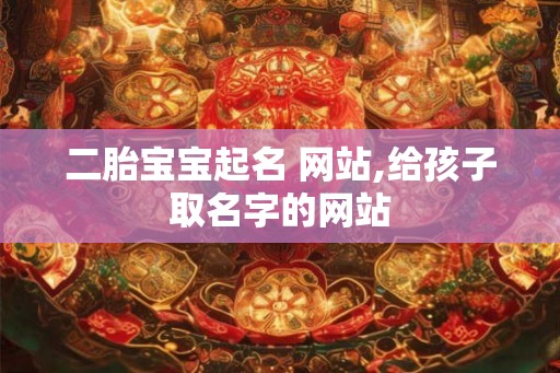 二胎宝宝起名 网站,给孩子取名字的网站