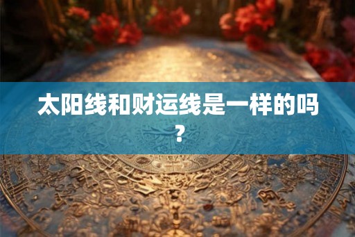 太阳线和财运线是一样的吗？