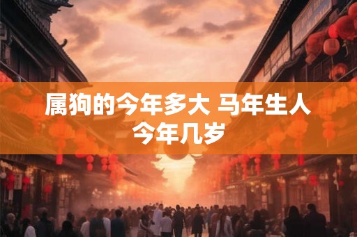 属狗的今年多大 马年生人今年几岁