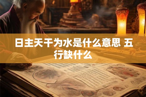 日主天干为水是什么意思 五行缺什么