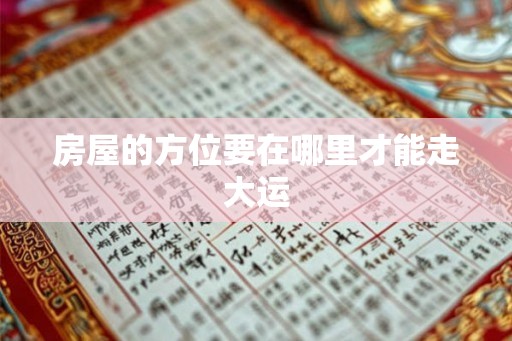 房屋的方位要在哪里才能走大运 房屋的方位要在哪里才能走大运