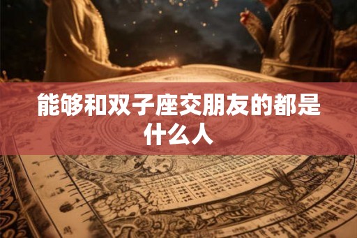 能够和双子座交朋友的都是什么人