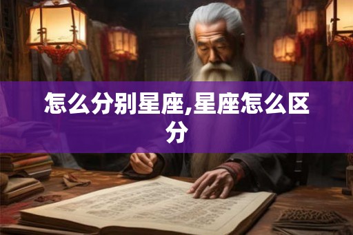 怎么分别星座,星座怎么区分