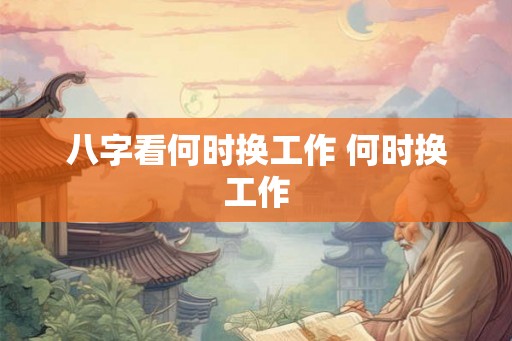 八字看何时换工作 何时换工作