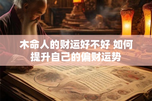 木命人的财运好不好 如何提升自己的偏财运势