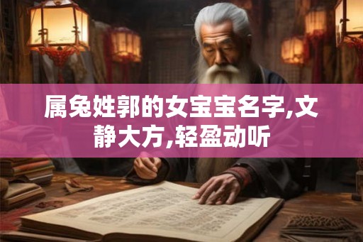 属兔姓郭的女宝宝名字,文静大方,轻盈动听