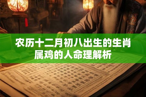 农历十二月初八出生的生肖属鸡的人命理解析