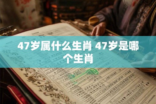 47岁属什么生肖 47岁是哪个生肖